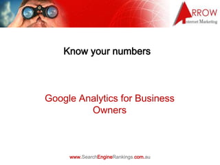 Know your numbers



Google Analytics for Business
         Owners



     www.SearchEngineRankings.com.au
 