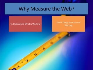 Why Measure the Web?

                                To Fix Things that Are not
To Understand What is Working
           ...
