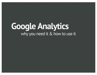 Google Analytics
  why you need it & how to use it
 