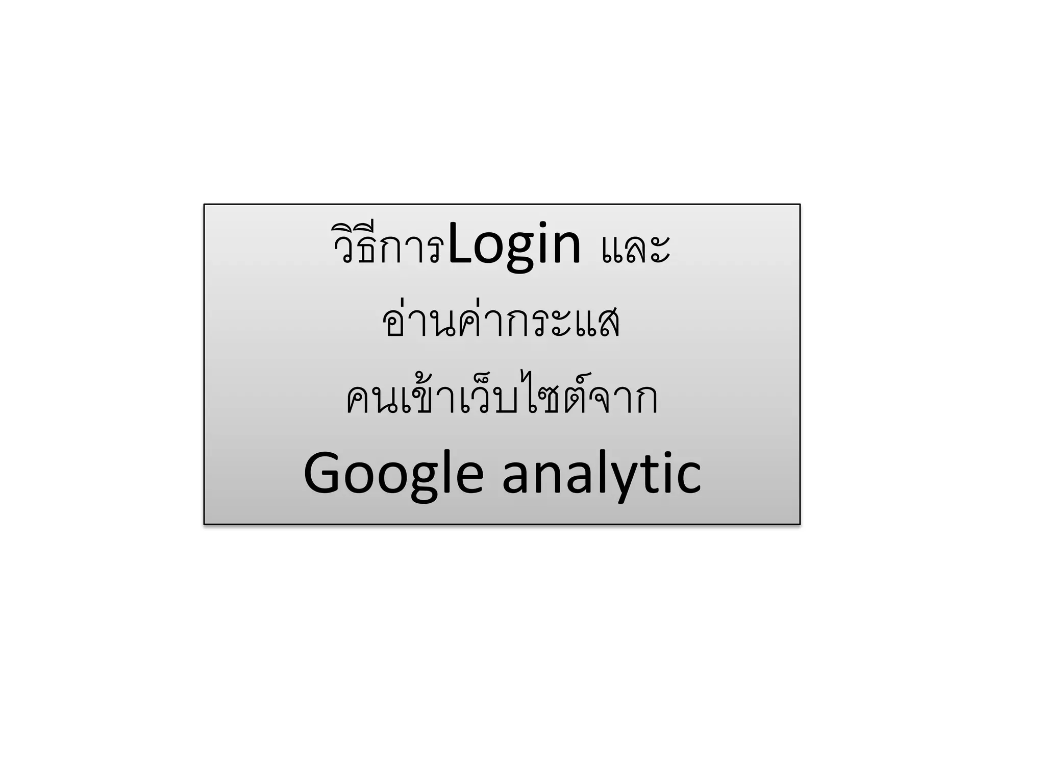 วิธีการLogin และ
อ่านค่ากระแส
คนเข้าเว็บไซต์จาก
Google analytic
 