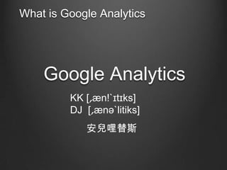 What is Google Analytics

Google Analytics
KK [??n!A?t?ks]
DJ [??n?Alitiks]

˹

 