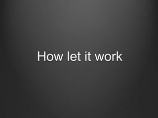 How let it work

 