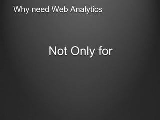 Why need Web Analytics

Not Only for

 