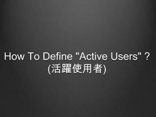 How To Define "Active Users" ?
(Sʹ)

 