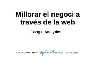 Millorar el negoci a
través de la web
Google Analytics

Olga Cuevas i Melis

Novembre 2013

 
