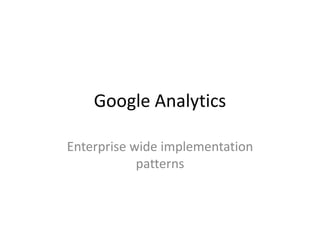 Google Analytics
Enterprise wide implementation
patterns

 