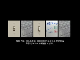 껐다 켜고, 테스트하고, 데이터로만 보고하고 판단하길
무한 반복하며 8개월을 보낸 뒤..

 