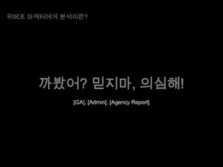 위메프 마케터에게 분석이란?

까봤어? 믿지마, 의심해!
[GA], [Admin], [Agency Report]

 