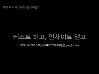 위메프 마케터에게 분석이란?

테스트 하고, 인사이트 얻고
[데일리체크리스트], [위클리 인사이트] @ google docs

 