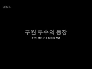 2012.5

구원 투수의 등장
허민, 박은상 투톱 체제 변경

 