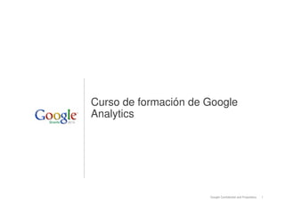 1Google Confidential and Proprietary
Curso de formación de Google
Analytics
 