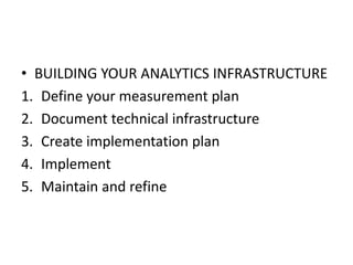 • BUILDING YOUR ANALYTICS INFRASTRUCTURE
1. Define your measurement plan
2. Document technical infrastructure
3. Create implementation plan
4. Implement
5. Maintain and refine
 