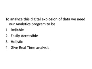 To analyze this digital explosion of data we need
our Analytics program to be
1. Reliable
2. Easily Accessible
3. Holistic
4. Give Real Time analysis
 