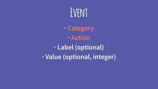 Event
· Category
· Action
· Label (optional)
· Value (optional, integer)
 