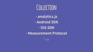 Collection
· analytics.js
· Android SDK
· iOS SDK
· Measurement Protocol
· ...
 