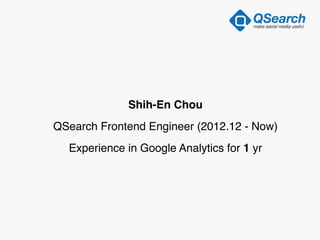 Shih-En Chou!
QSearch Frontend Engineer (2012.12 - Now)!
Experience in Google Analytics for 1 yr
 