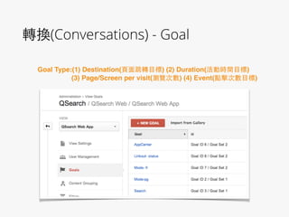 轉換(Conversations) - Goal
Goal Type:(1) Destination(⾴頁⾯面跳轉⺫⽬目標) (2) Duration(活動時間⺫⽬目標)!
(3) Page/Screen per visit(瀏覽次數) (4) Event(點擊次數⺫⽬目標)
 