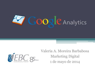 Valeria A. Moreira Barbabosa
Marketing Digital
1 de mayo de 2014
 
