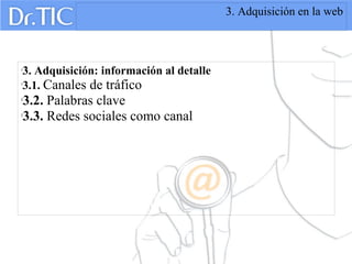 3. Adquisición en la web

3. Adquisición: información al detalle

3.1. Canales de tráfico

3.2. Palabras clave

3.3. Redes sociales como canal
 