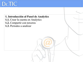 
1. Introducción al Panel de Analytics

1.1. Crear la cuenta en Analytics

1.2. Compartir con terceros

1.3. Períodos a analizar
 