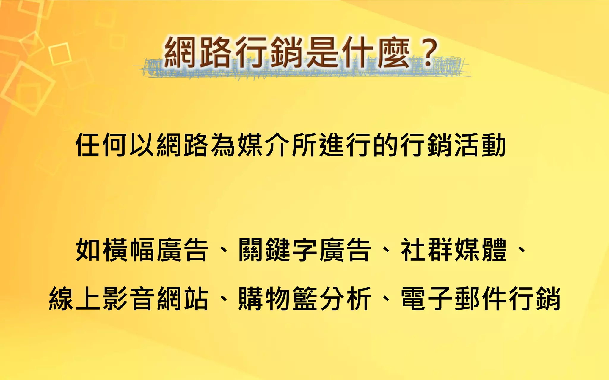 任何以網路為媒介所進行的行銷活動
如橫幅廣告、關鍵字廣告、社群媒體、
線上影音網站、購物籃分析、電子郵件行銷
 