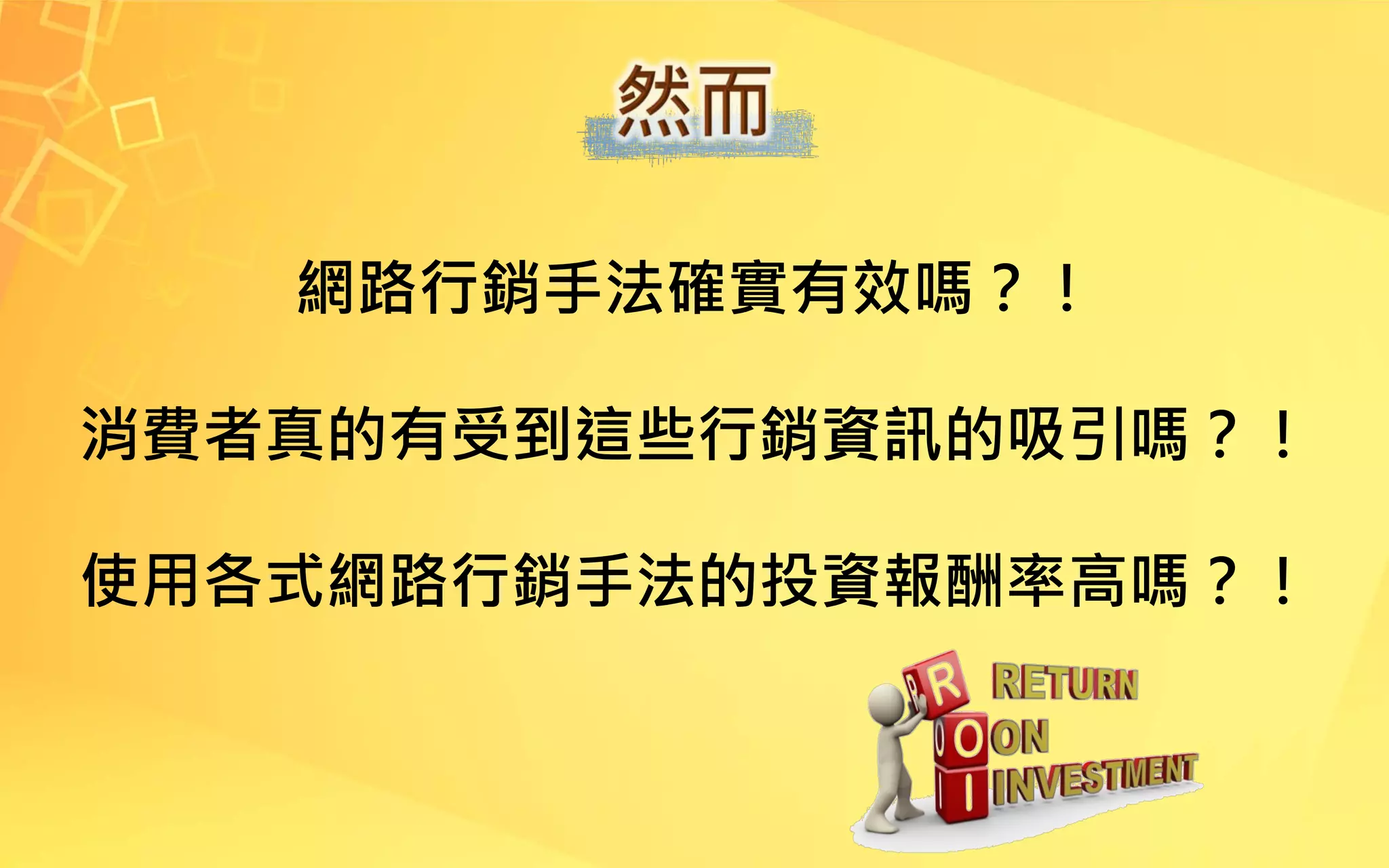 網路行銷手法確實有效嗎？！
消費者真的有受到這些行銷資訊的吸引嗎？！
使用各式網路行銷手法的投資報酬率高嗎？！
 