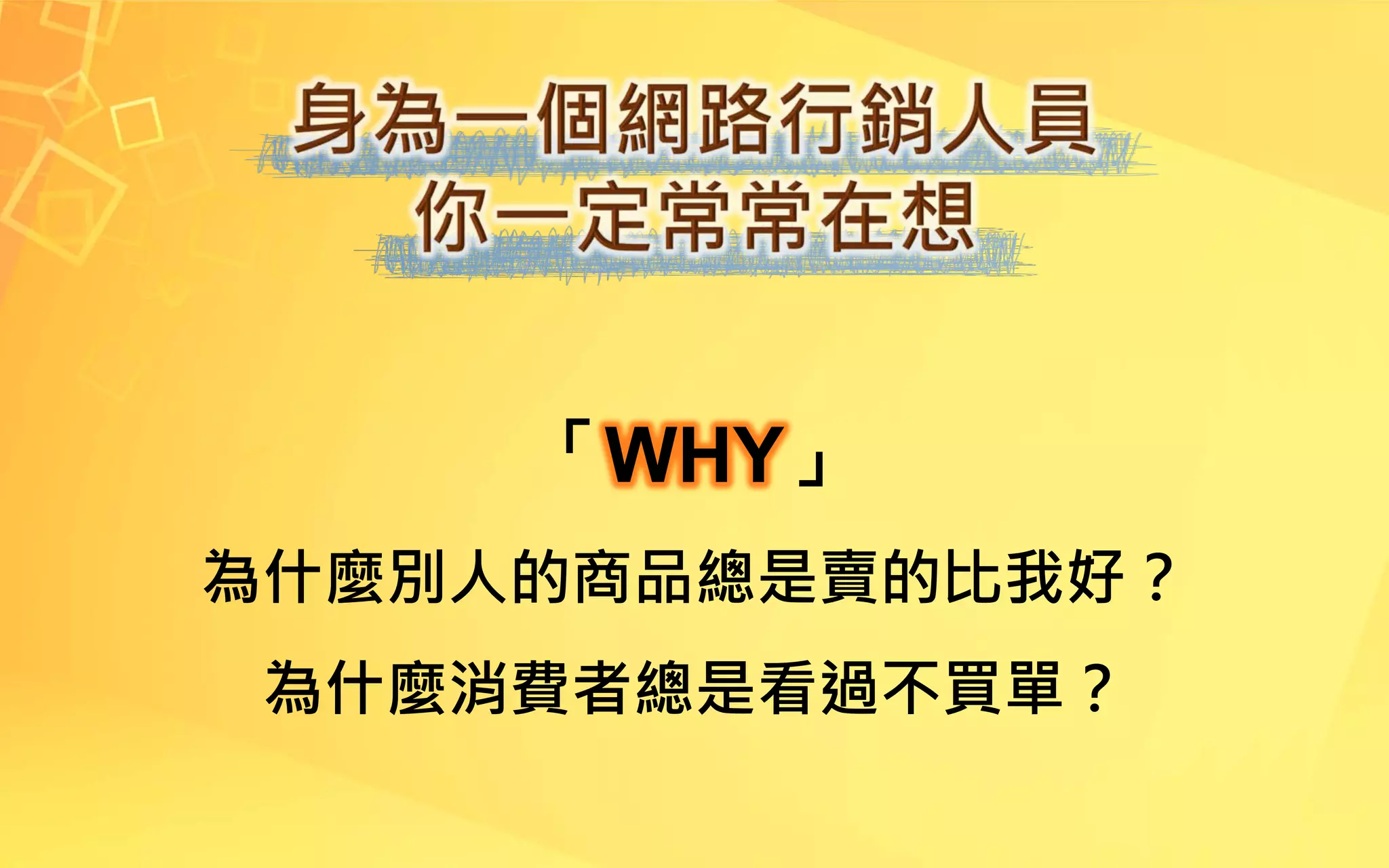 「WHY」
為什麼別人的商品總是賣的比我好？
為什麼消費者總是看過不買單？
 
