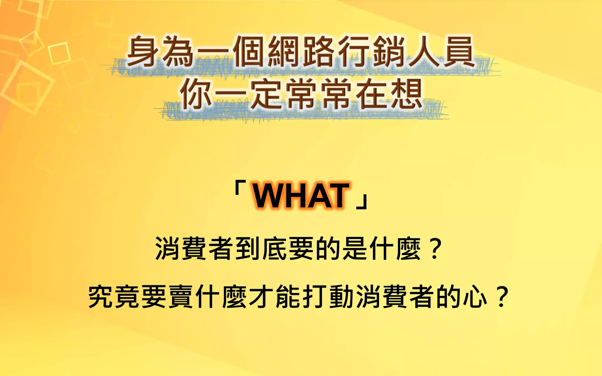 「WHAT」
消費者到底要的是什麼？
究竟要賣什麼才能打動消費者的心？
 