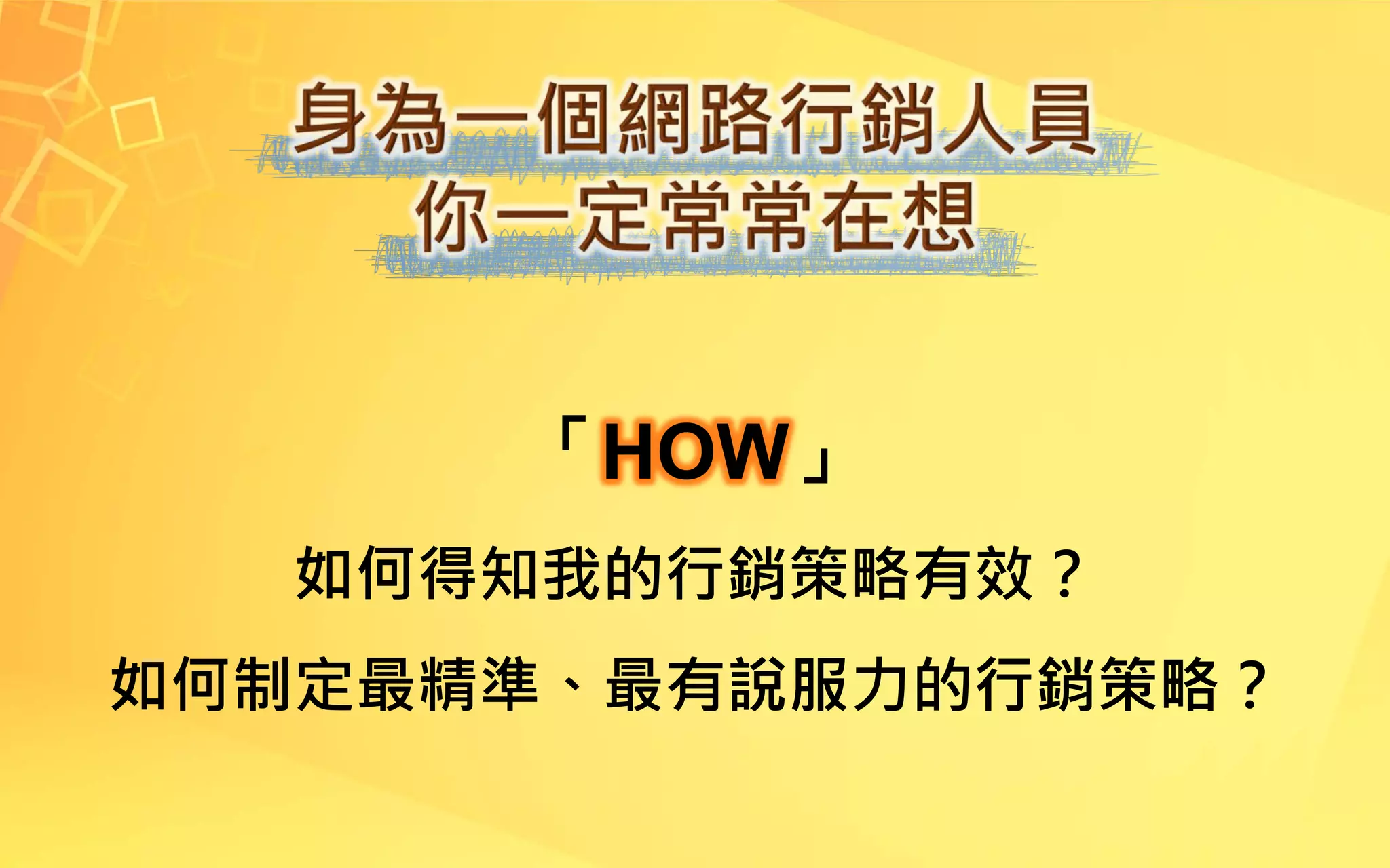 「HOW」
如何得知我的行銷策略有效？
如何制定最精準、最有說服力的行銷策略？
 