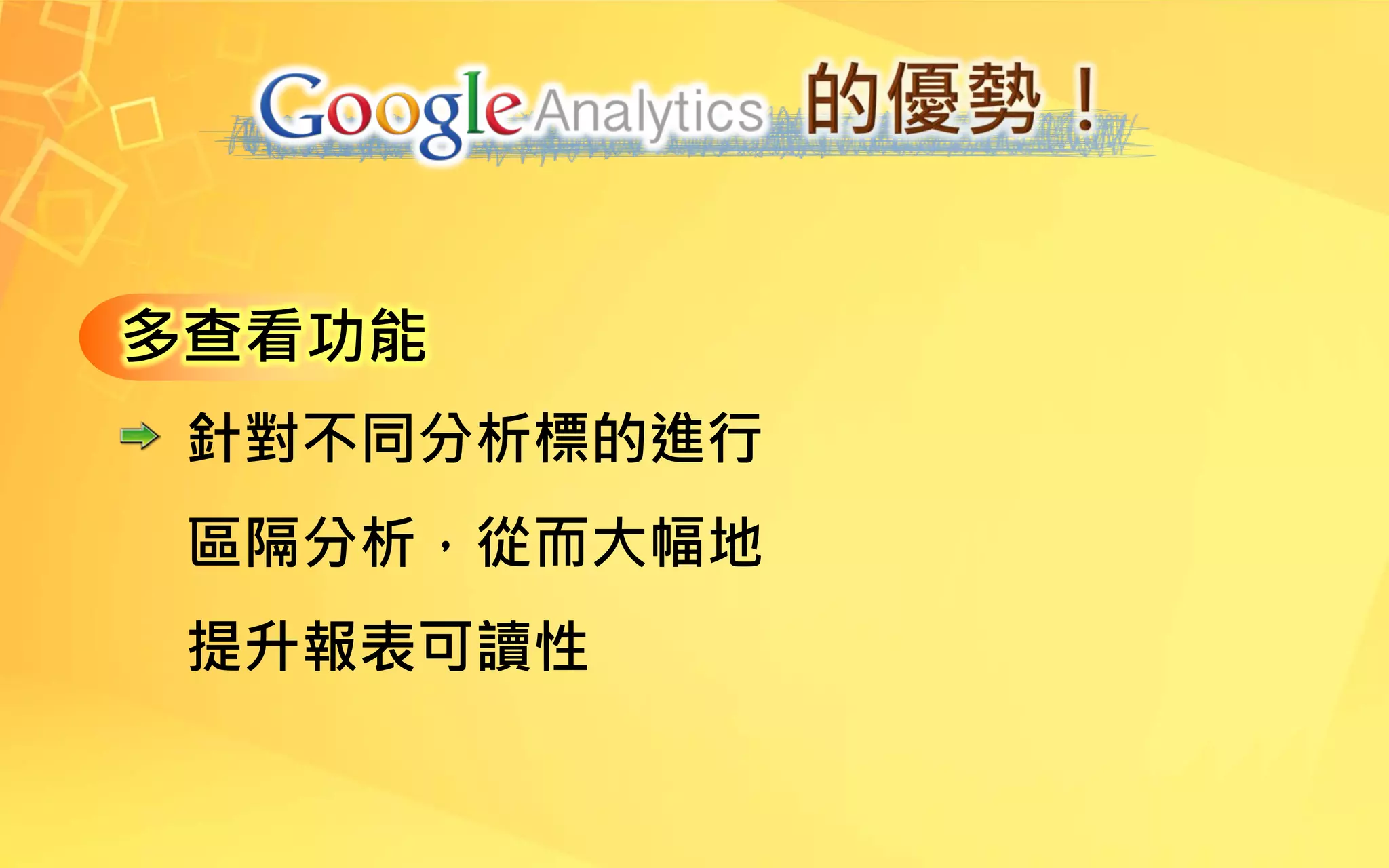 多查看功能
針對不同分析標的進行
區隔分析，從而大幅地
提升報表可讀性
 