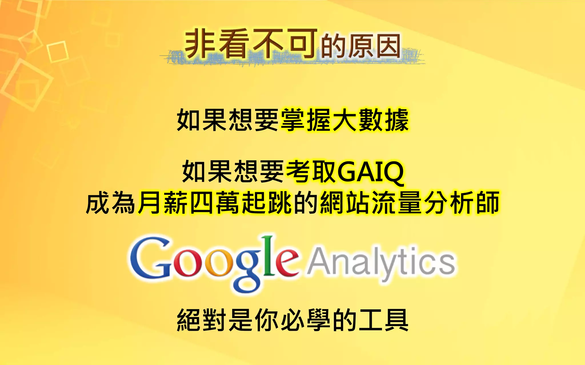 如果想要掌握大數據
如果想要考取GAIQ
成為月薪四萬起跳的網站流量分析師
絕對是你必學的工具
 
