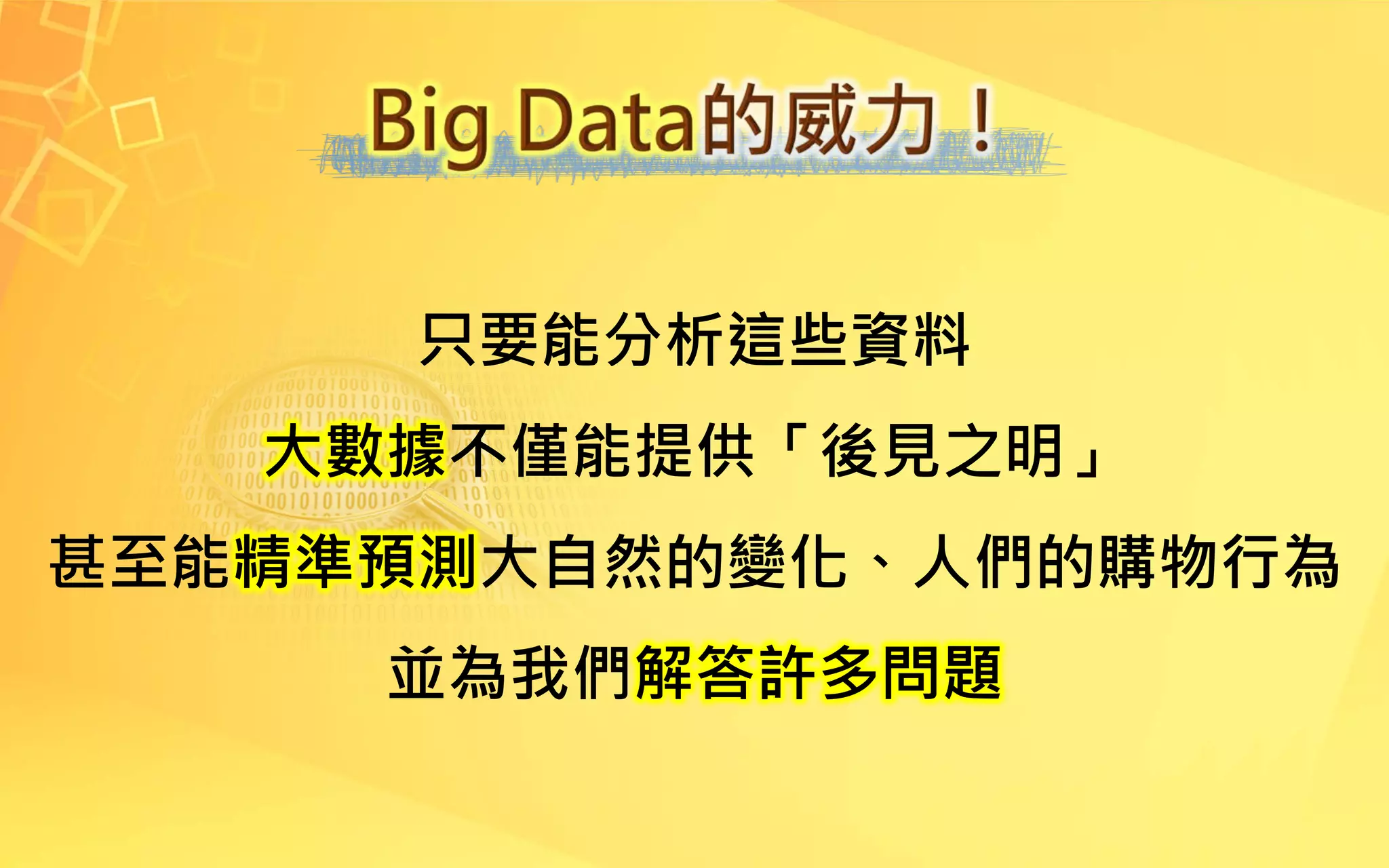 只要能分析這些資料
大數據不僅能提供「後見之明」
甚至能精準預測大自然的變化、人們的購物行為
並為我們解答許多問題
 