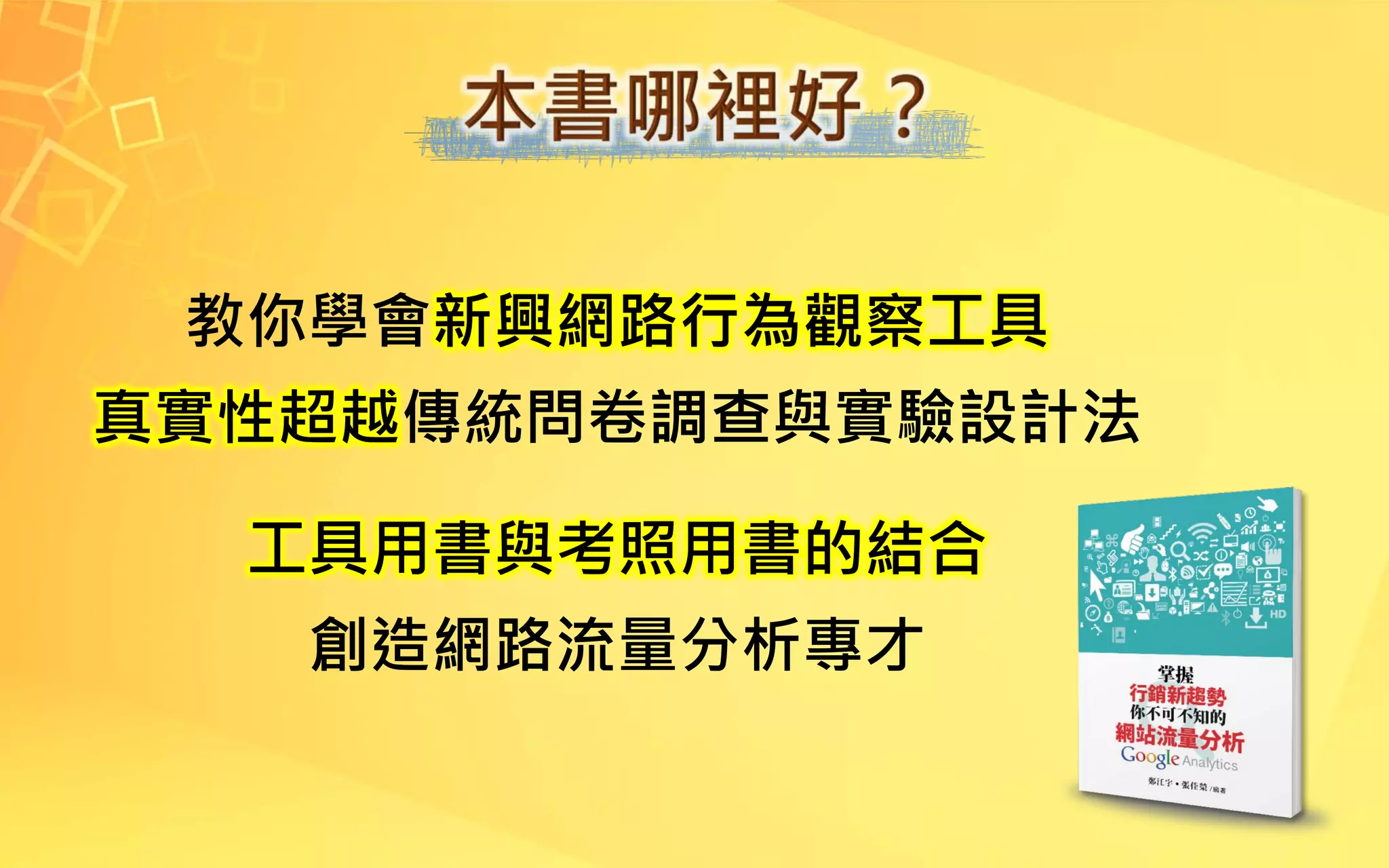 教你學會新興網路行為觀察工具
真實性超越傳統問卷調查與實驗設計法
工具用書與考照用書的結合
創造網路流量分析專才
 