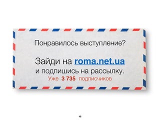 Понравилось выступление?
Зайди на roma.net.ua  
и подпишись на рассылку.
Уже подписчиков3 735
48
 