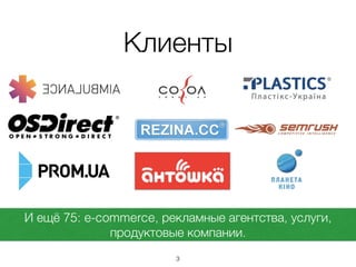 Клиенты
И ещё 75: e-commerce, рекламные агентства, услуги,
продуктовые компании.
3
 