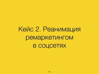 Кейс 2. Реанимация
ремаркетингом  
в соцсетях
30
 