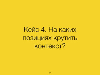 Кейс 4. На каких
позициях крутить
контекст?
37
 