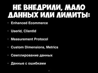 Не внедрили, мало
данных или лимиты:
• Enhanced Ecommerce
• UserId, ClientId
• Measurement Protocol
• Custom Dimensions, Metrics
• Семплирование данных
• Данные с ошибками
4
 