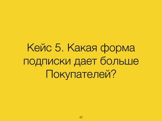 Кейс 5. Какая форма
подписки дает больше
Покупателей?
42
 