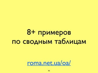 8+ примеров
по сводным таблицам
roma.net.ua/oa/
45
 