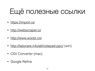 Ещё полезные ссылки
• https://import.io/
• http://webscraper.io/
• http://www.wordz.co/
• http://laborare.info/all/notepad-ppc/ (win)
• CSV Converter (mac)
• Google Reﬁne
47
 