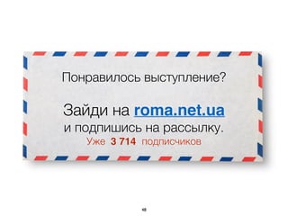 Понравилось выступление?
Зайди на roma.net.ua  
и подпишись на рассылку.
Уже подписчиков3 714
48
 