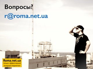 Вопросы?
r@roma.net.ua
Roma.net.ua
только эффективный
интернет-маркетинг
49
 
