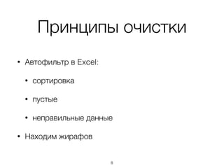 Принципы очистки
• Автофильтр в Excel:
• сортировка
• пустые
• неправильные данные
• Находим жирафов
8
 