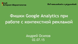 Фишки Google Analytics при
работе с контекстной рекламой
Андрей Осипов
02.07.15
 