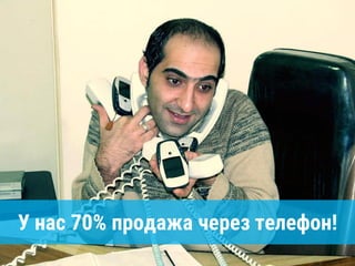 У нас 70% продажа через телефон!
 
