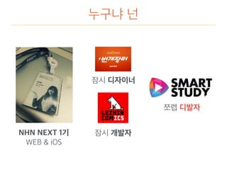 누구냐 넌
NHN NEXT 1기
WEB & iOS
잠시 디자이너
잠시 개발자
쪼렙 디발자
 