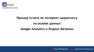 Пример отчета по интернет маркетингу
на основе данных
Google Analytics и Яндекс Метрики
 