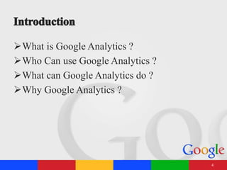 What is Google Analytics ?
Who Can use Google Analytics ?
What can Google Analytics do ?
Why Google Analytics ?
4
 