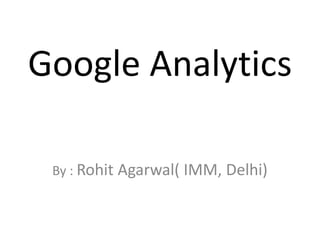 Google Analytics
By : Rohit Agarwal( IMM, Delhi)
 